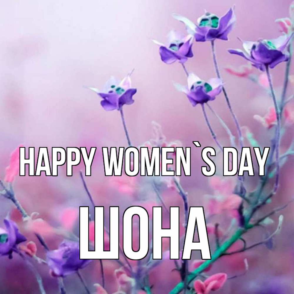 Greetings card с именем, ШОНА happy women`s day международный женский день 2 Greetings with text for free download 